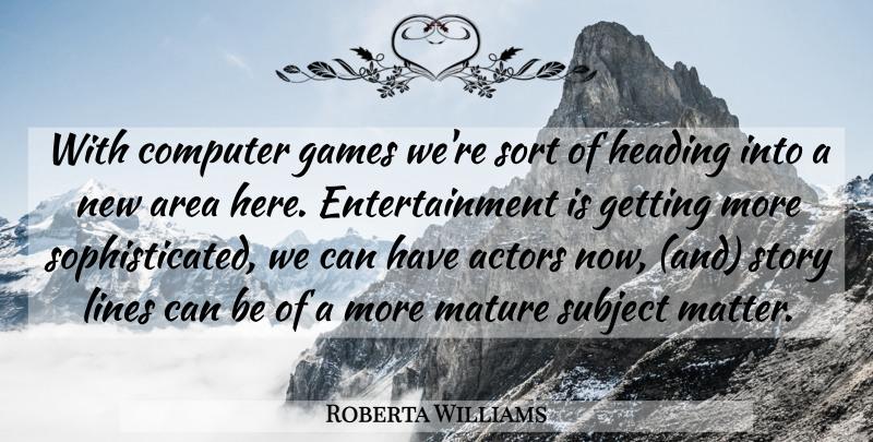Roberta Williams Quote About Area, Computer, Entertainment, Games, Heading: With Computer Games Were Sort...