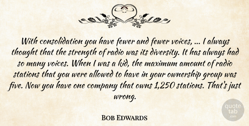 Bob Edwards Quote About Allowed, Amount, Company, Diversity, Fewer: With Consolidation You Have Fewer...