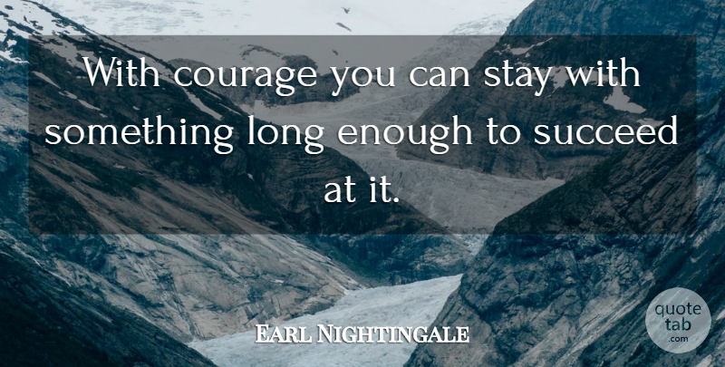 Earl Nightingale Quote About Courage, Long, Succeed: With Courage You Can Stay...