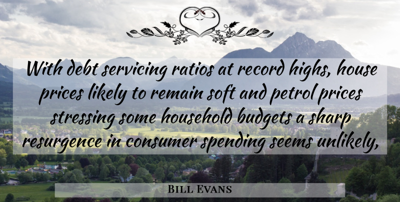 Bill Evans Quote About Budgets, Consumer, Debt, House, Household: With Debt Servicing Ratios At...