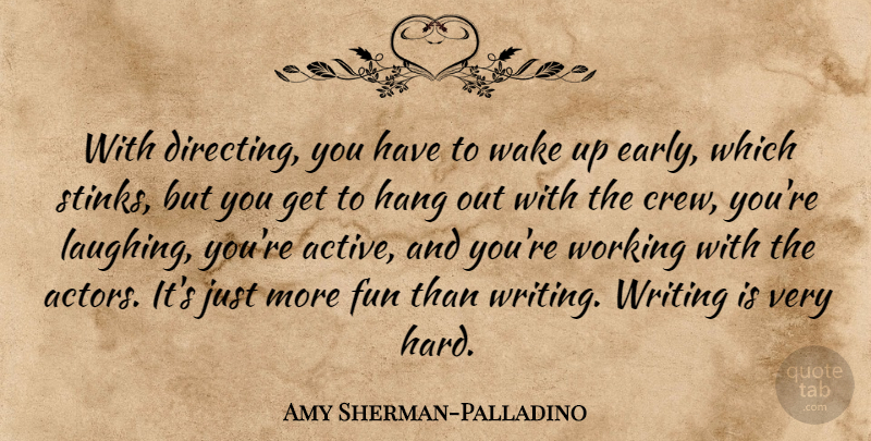 Amy Sherman-Palladino Quote About Fun, Writing, Up Early: With Directing You Have To...