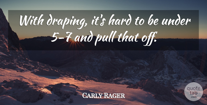 Carly Rager Quote About Hard, Pull: With Draping Its Hard To...