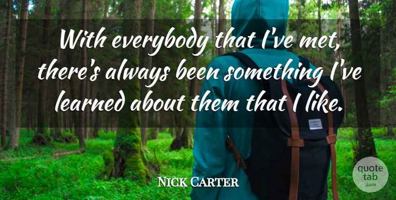 Nick Carter Quote About Ive Learned, Mets: With Everybody That Ive Met...