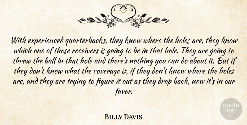 Billy Davis Quote About Ball, Coverage, Drop, Figure, Holes: With Experienced Quarterbacks They Know...