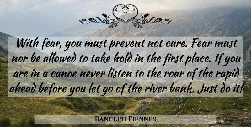Ranulph Fiennes Quote About Ahead, Allowed, Fear, Hold, Listen: With Fear You Must Prevent...