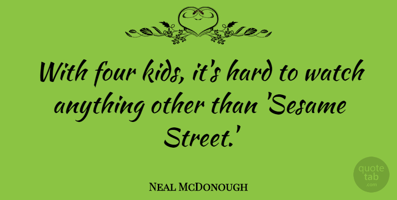Neal McDonough Quote About Hard: With Four Kids Its Hard...