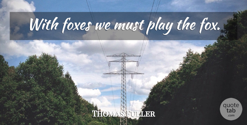 Thomas Fuller Quote About Play, Foxes, Criminal Mind: With Foxes We Must Play...