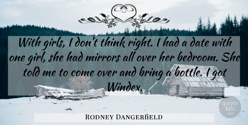 Rodney Dangerfield Quote About Girl, Thinking, Mirrors: With Girls I Dont Think...