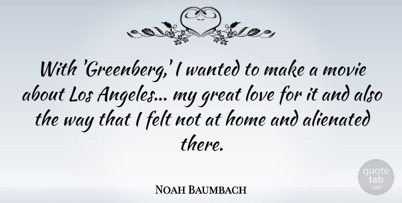 Noah Baumbach Quote About Alienated, Felt, Great, Home, Los: With Greenberg I Wanted To...