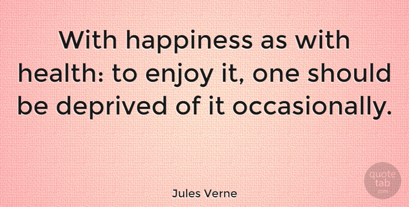 Jules Verne Quote About Deprived, Happiness, Health: With Happiness As With Health...