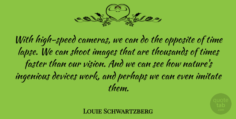 Louie Schwartzberg Quote About Devices, Faster, Images, Imitate, Ingenious: With High Speed Cameras We...