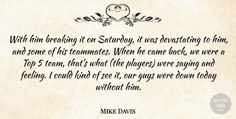 Mike Davis Quote About Breaking, Came, Guys, Saying, Today: With Him Breaking It On...