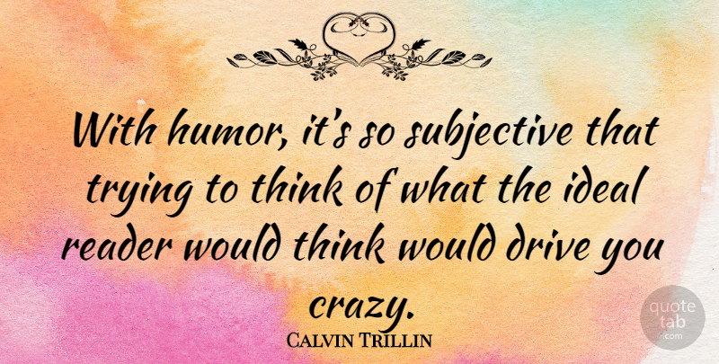 Calvin Trillin Quote About Crazy, Thinking, Trying: With Humor Its So Subjective...