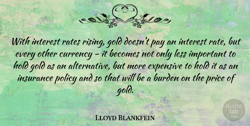 Lloyd Blankfein Quote About Becomes, Burden, Currency, Expensive, Hold: With Interest Rates Rising Gold...