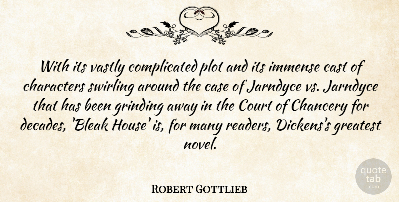 Robert Gottlieb Quote About Case, Cast, Characters, Grinding, Immense: With Its Vastly Complicated Plot...