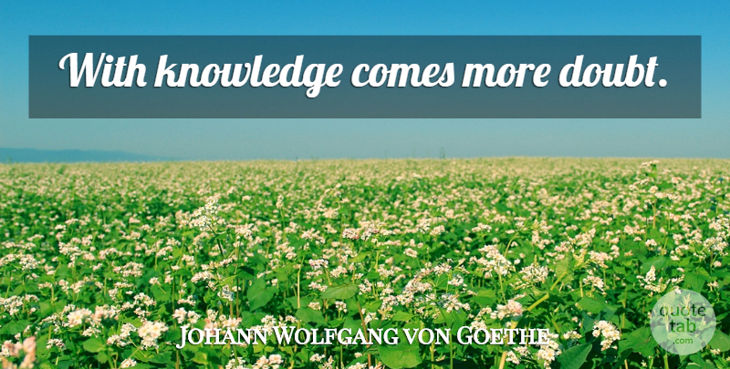 Johann Wolfgang von Goethe Quote About Doubt: With Knowledge Comes More Doubt...