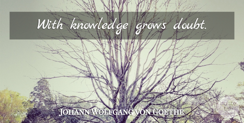 Johann Wolfgang von Goethe Quote About Doubt, Grows: With Knowledge Grows Doubt...