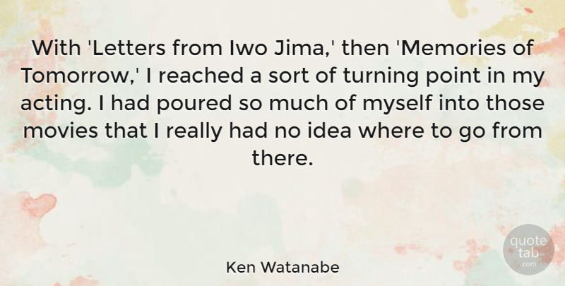 Ken Watanabe Quote About Movies, Point, Poured, Reached, Sort: With Letters From Iwo Jima...