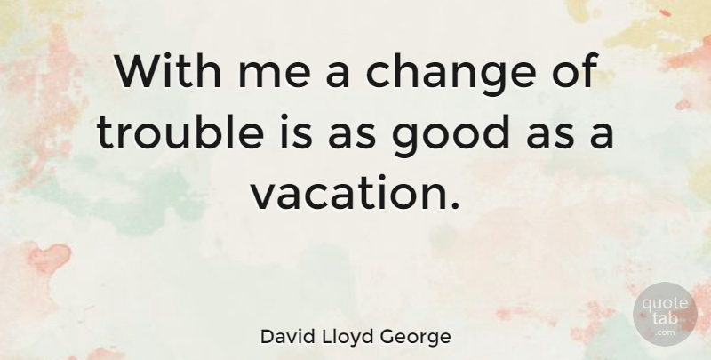 David Lloyd George Quote About Change, Vacation, Trouble: With Me A Change Of...