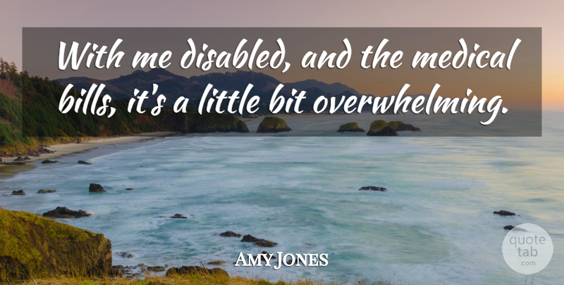 Amy Jones Quote About Bit, Medical: With Me Disabled And The...