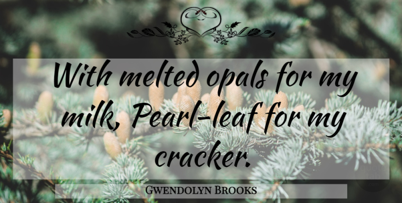 Gwendolyn Brooks Quote About Jewels, Pearls, Milk: With Melted Opals For My...