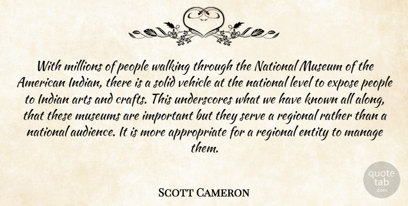 Scott Cameron Quote About Arts, Entity, Expose, Indian, Known: With Millions Of People Walking...
