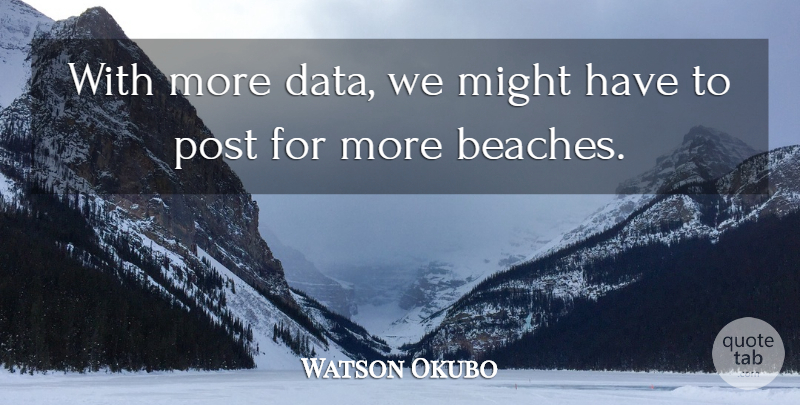 Watson Okubo Quote About Might, Post: With More Data We Might...