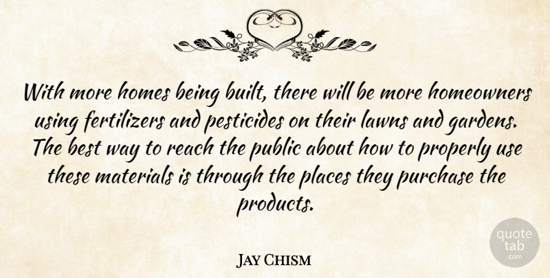 Jay Chism Quote About Best, Homes, Materials, Places, Properly: With More Homes Being Built...