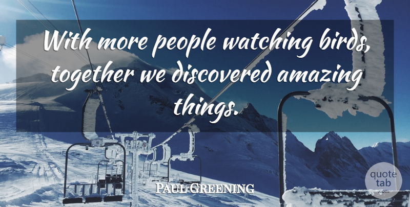 Paul Greening Quote About Amazing, Discovered, People, Together, Watching: With More People Watching Birds...