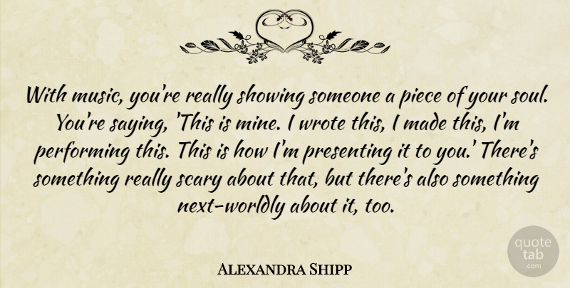 Alexandra Shipp Quote About Music, Performing, Piece, Presenting, Scary: With Music Youre Really Showing...