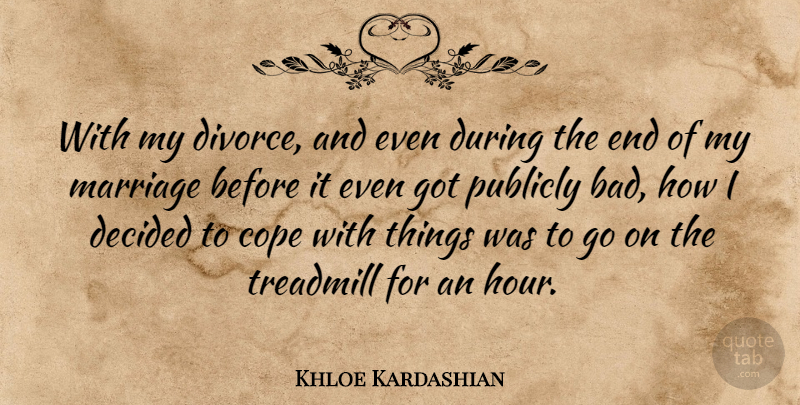 Khloe Kardashian Quote About Cope, Decided, Marriage, Publicly, Treadmill: With My Divorce And Even...