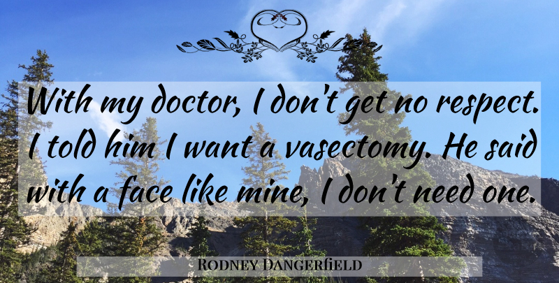 Rodney Dangerfield Quote About Respect, Doctors, Needs: With My Doctor I Dont...