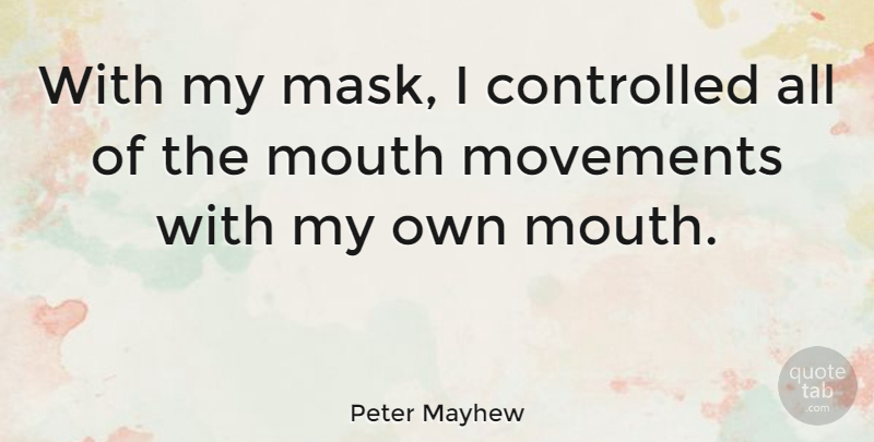 Peter Mayhew Quote About Movement, Mouths, Mask: With My Mask I Controlled...