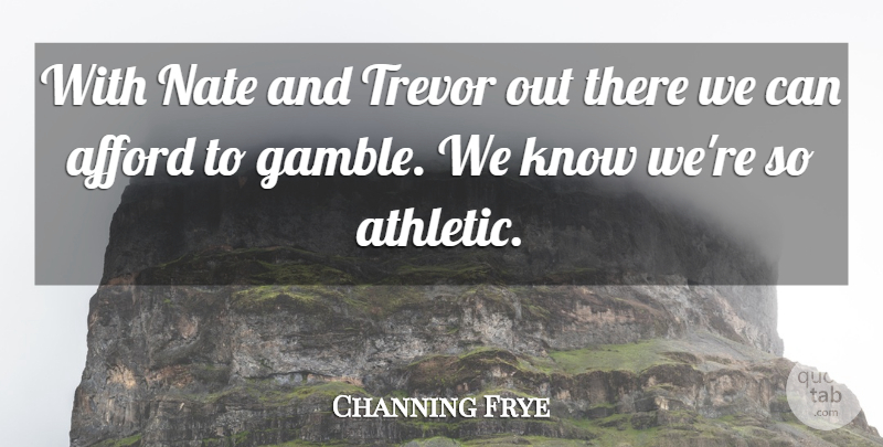 Channing Frye Quote About Afford: With Nate And Trevor Out...