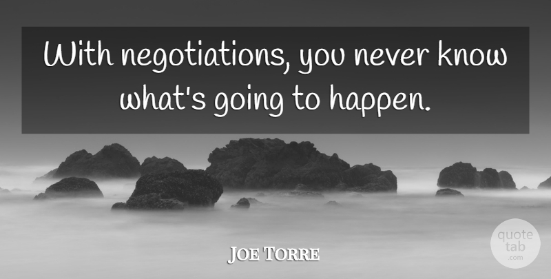 Joe Torre Quote About undefined: With Negotiations You Never Know...