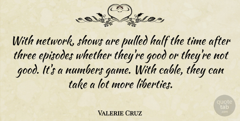 Valerie Cruz Quote About Episodes, Good, Half, Numbers, Pulled: With Network Shows Are Pulled...