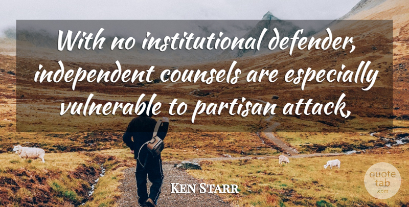Ken Starr Quote About Partisan, Vulnerable: With No Institutional Defender Independent...