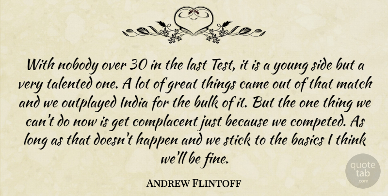 Andrew Flintoff Quote About Basics, Bulk, Came, Complacent, Great: With Nobody Over 30 In...