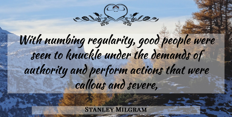 Stanley Milgram Quote About Actions, Authority, Callous, Demands, Good: With Numbing Regularity Good People...