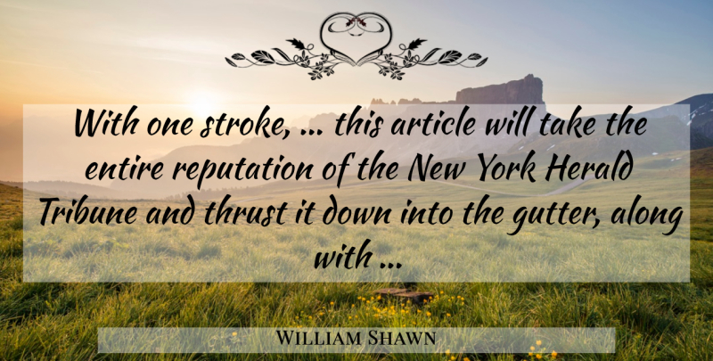 William Shawn Quote About Along, Article, Entire, Reputation, Thrust: With One Stroke This Article...