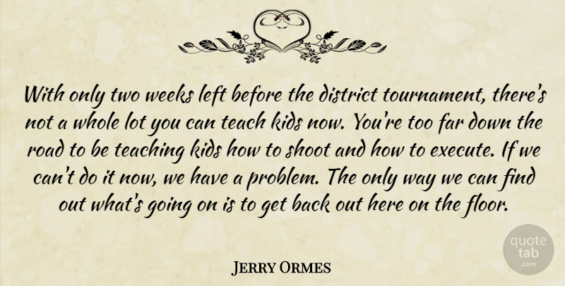 Jerry Ormes Quote About District, Far, Kids, Left, Road: With Only Two Weeks Left...