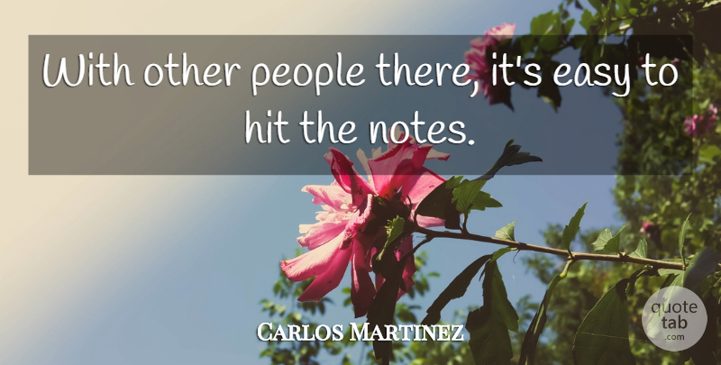 Carlos Martinez Quote About Easy, Hit, People: With Other People There Its...