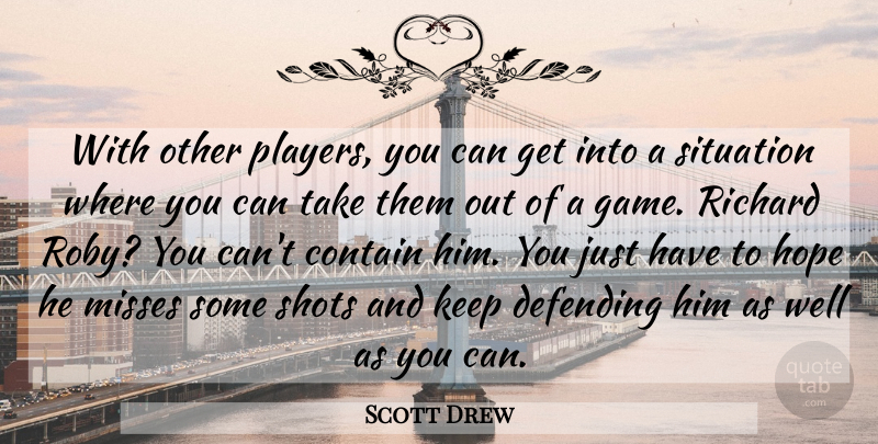 Scott Drew Quote About Contain, Defending, Hope, Misses, Richard: With Other Players You Can...