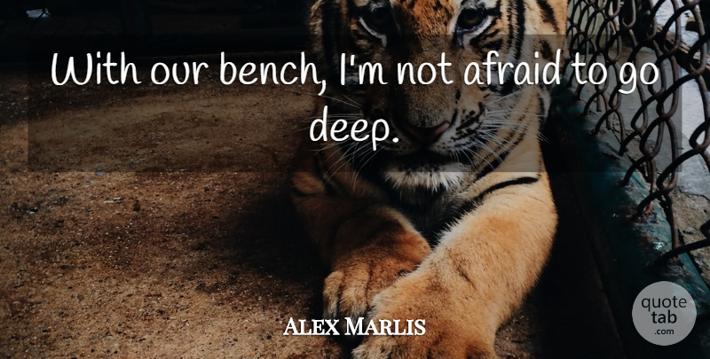 Alex Marlis Quote About Afraid: With Our Bench Im Not...