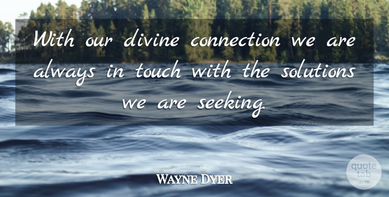Wayne Dyer Quote About Connections, Divine, Solutions: With Our Divine Connection We...
