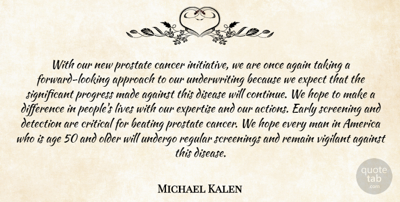 Michael Kalen Quote About Again, Against, Age, America, Approach: With Our New Prostate Cancer...