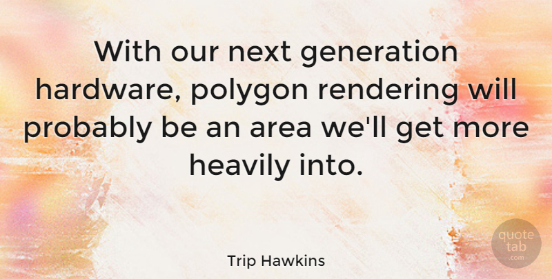Trip Hawkins Quote About Generations, Next, Rendering: With Our Next Generation Hardware...