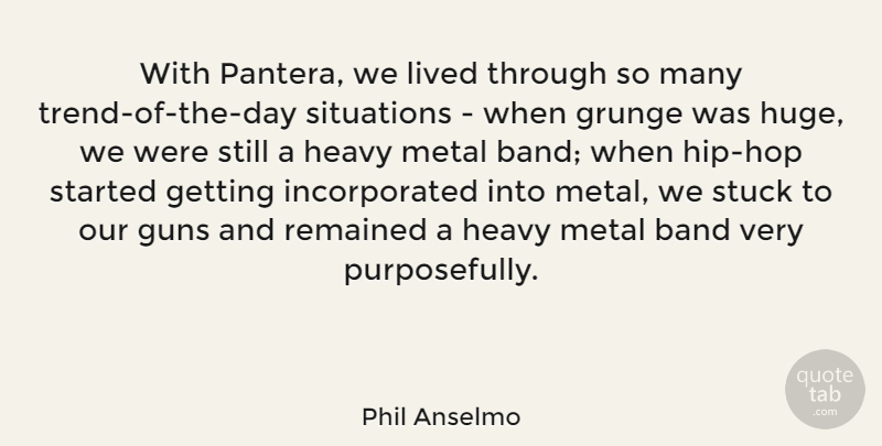 Phil Anselmo Quote About Grunge, Heavy, Lived, Remained, Situations: With Pantera We Lived Through...