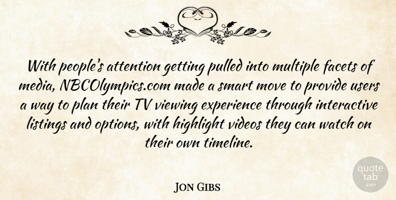 Jon Gibs Quote About Attention, Experience, Facets, Highlight, Move: With Peoples Attention Getting Pulled...