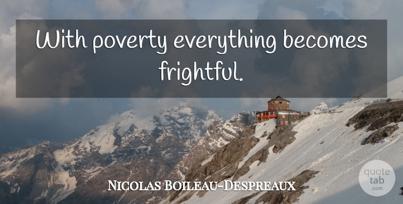 Nicolas Boileau-Despreaux Quote About Poverty, Ending Poverty: With Poverty Everything Becomes Frightful...